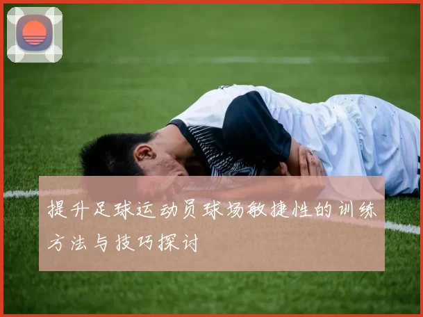 提升足球运动员球场敏捷性的训练方法与技巧探讨