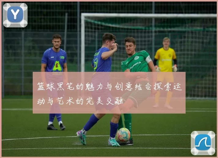 篮球黑笔的魅力与创意结合探索运动与艺术的完美交融