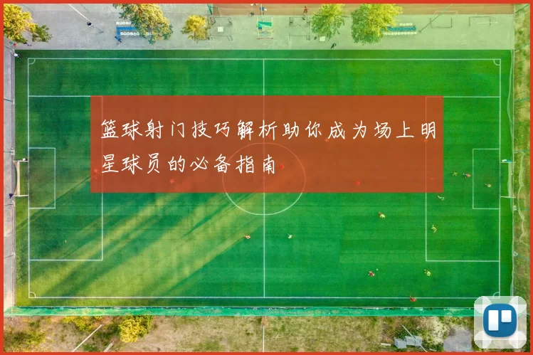 篮球射门技巧解析助你成为场上明星球员的必备指南