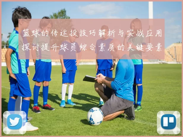 篮球的传运投技巧解析与实战应用探讨提升球员综合素质的关键要素